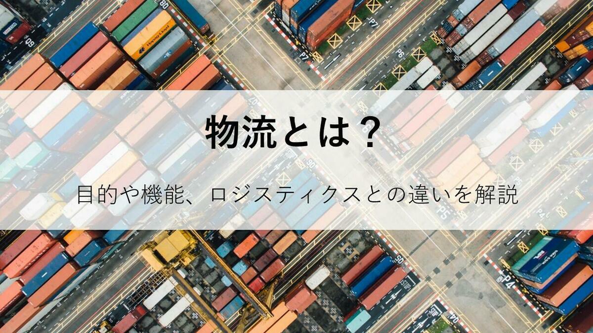 物流とは？目的や機能、ロジスティクスとの違いを解説